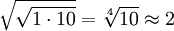 \sqrt{\sqrt{1 \cdot 10}} = \sqrt[4]{10} \approx 2 \,